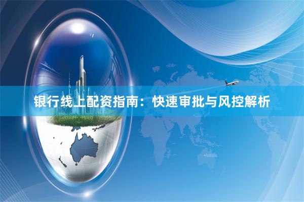 银行线上配资指南：快速审批与风控解析