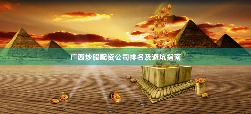 广西炒股配资公司排名及避坑指南