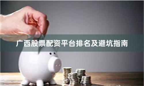 广西股票配资平台排名及避坑指南