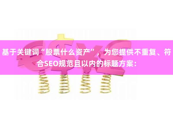 基于关键词“股票什么资产”，为您提供不重复、符合SEO规范且以内的标题方案：
