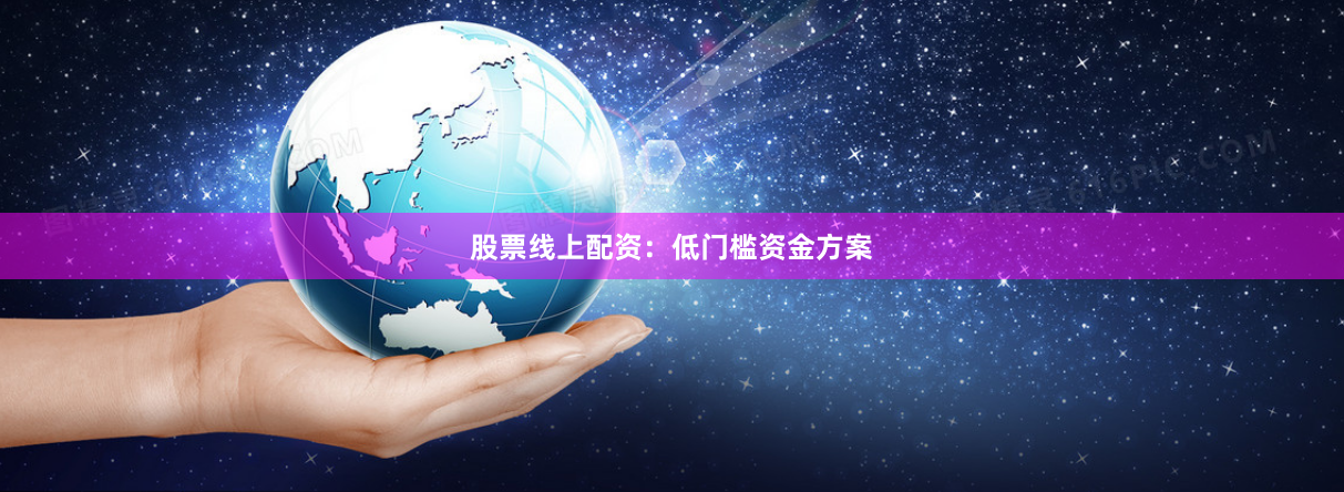 股票线上配资:低门槛资金方案
