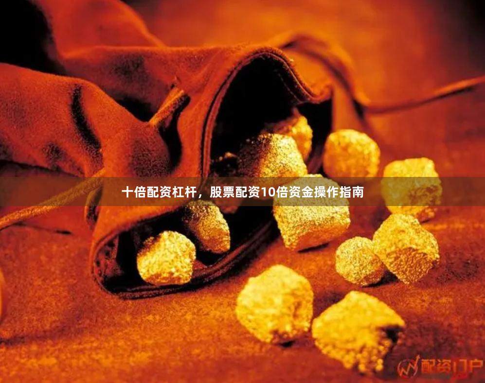 十倍配资杠杆，股票配资10倍资金操作指南