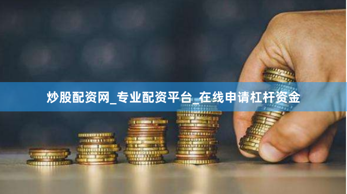炒股配资网_专业配资平台_在线申请杠杆资金